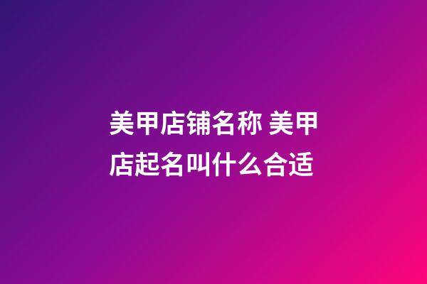 美甲店铺名称 美甲店起名叫什么合适-第1张-店铺起名-玄机派